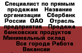 Специалист по прямым продажам › Название организации ­ Сбербанк России, ОАО › Отрасль предприятия ­ Продажа банковских продуктов › Минимальный оклад ­ 27 900 - Все города Работа » Вакансии   . Архангельская обл.,Северодвинск г.